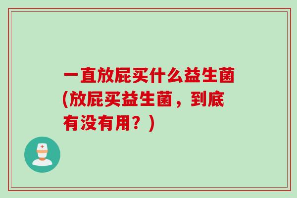一直放屁买什么益生菌(放屁买益生菌，到底有没有用？)