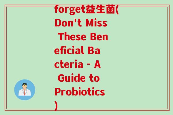 forget益生菌(Don't Miss These Beneficial Bacteria - A Guide to Probiotics)