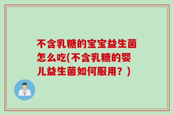 不含乳糖的宝宝益生菌怎么吃(不含乳糖的婴儿益生菌如何服用？)