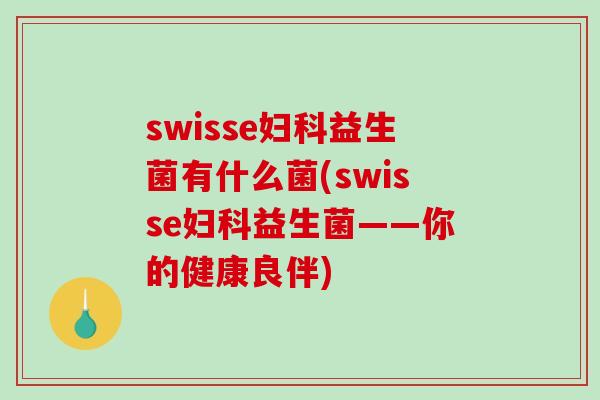 swisse妇科益生菌有什么菌(swisse妇科益生菌——你的健康良伴)