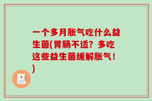 一个多月胀气吃什么益生菌(胃肠不适？多吃这些益生菌缓解胀气！)