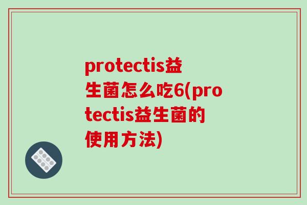 protectis益生菌怎么吃6(protectis益生菌的使用方法)