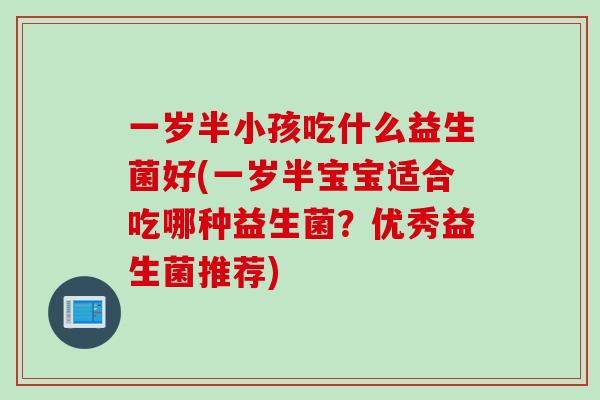 一岁半小孩吃什么益生菌好(一岁半宝宝适合吃哪种益生菌？优秀益生菌推荐)