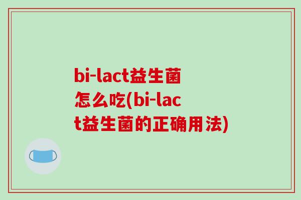 bi-lact益生菌怎么吃(bi-lact益生菌的正确用法)