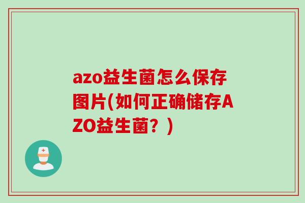 azo益生菌怎么保存图片(如何正确储存AZO益生菌?) azo益生菌怎么保存图片(如何正确储存AZO益生菌?)