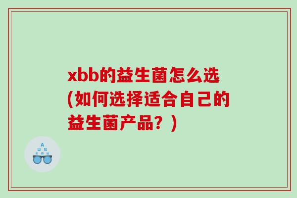 xbb的益生菌怎么选(如何选择适合自己的益生菌产品？)