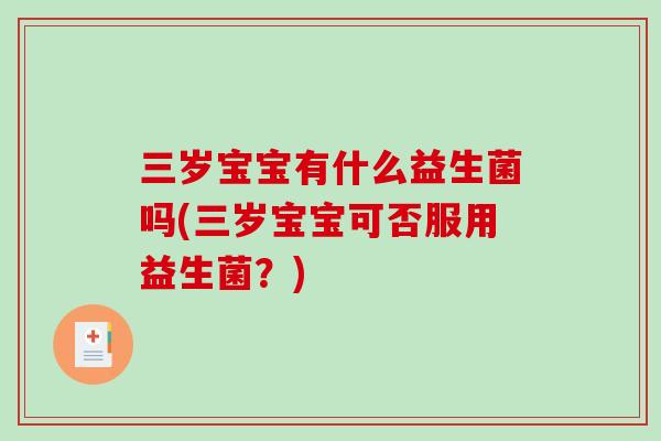 三岁宝宝有什么益生菌吗(三岁宝宝可否服用益生菌？)