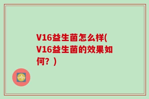 V16益生菌怎么样(V16益生菌的效果如何？)