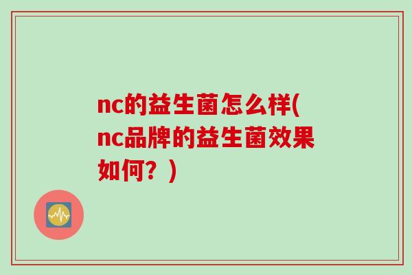 nc的益生菌怎么样(nc品牌的益生菌效果如何？)
