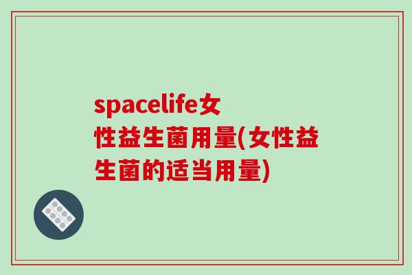 spacelife女性益生菌用量(女性益生菌的适当用量)