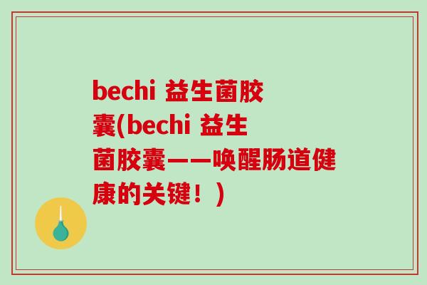 bechi 益生菌胶囊(bechi 益生菌胶囊——唤醒肠道健康的关键！)