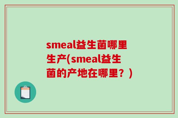 smeal益生菌哪里生产(smeal益生菌的产地在哪里？)