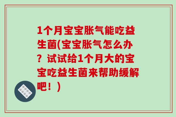 1个月宝宝胀气能吃益生菌(宝宝胀气怎么办？试试给1个月大的宝宝吃益生菌来帮助缓解吧！)