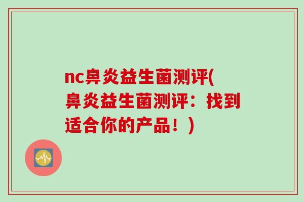 nc鼻炎益生菌测评(鼻炎益生菌测评：找到适合你的产品！)