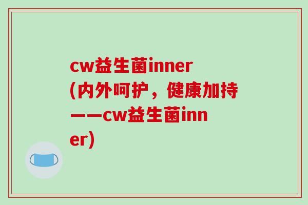 cw益生菌inner(内外呵护，健康加持——cw益生菌inner)