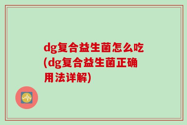 dg复合益生菌怎么吃(dg复合益生菌正确用法详解)