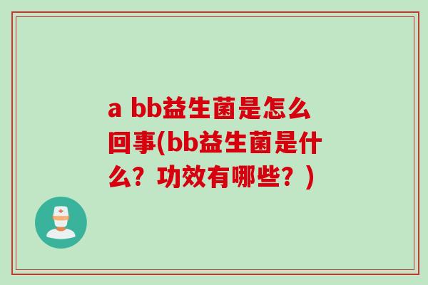 a bb益生菌是怎么回事(bb益生菌是什么？功效有哪些？)