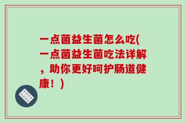 一点菌益生菌怎么吃(一点菌益生菌吃法详解，助你更好呵护肠道健康！)