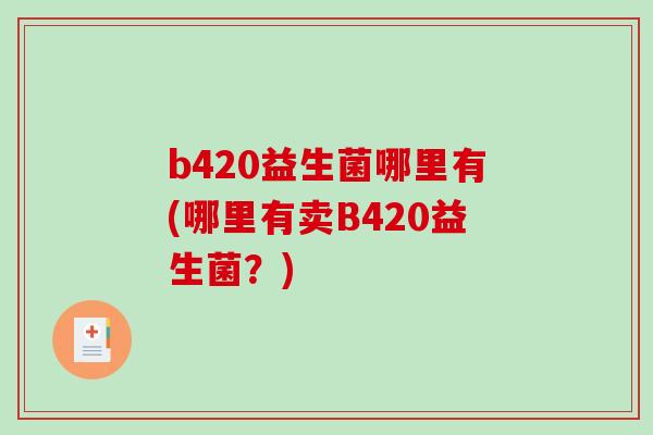 b420益生菌哪里有(哪里有卖B420益生菌？)