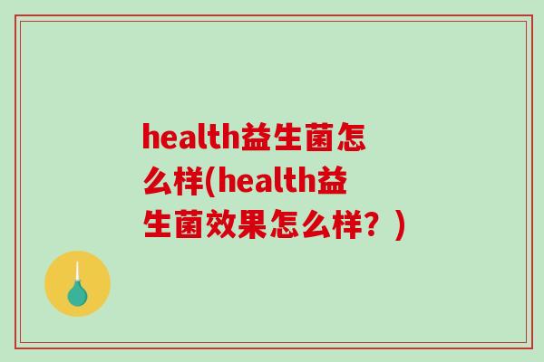 health益生菌怎么样(health益生菌效果怎么样？)