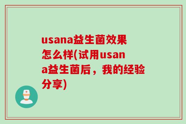 usana益生菌效果怎么样(试用usana益生菌后，我的经验分享)