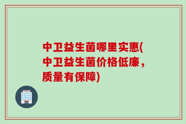 中卫益生菌哪里实惠(中卫益生菌价格低廉，质量有保障)