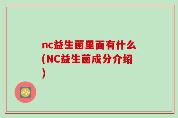 nc益生菌里面有什么(NC益生菌成分介绍) nc益生菌里面有什么(NC益生菌成分介绍)