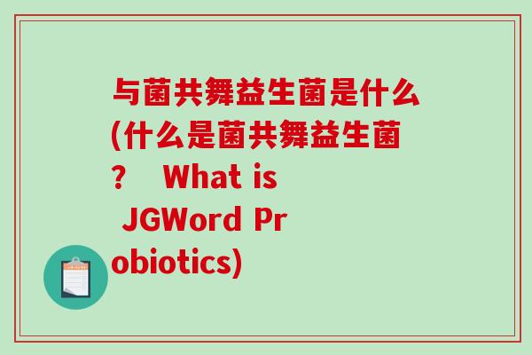 与菌共舞益生菌是什么(什么是菌共舞益生菌？  What is JGWord Probiotics)
