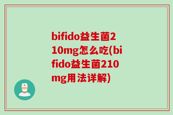 bifido益生菌210mg怎么吃(bifido益生菌210mg用法详解)