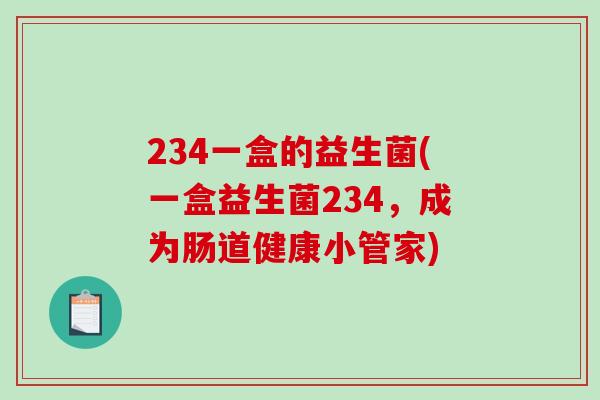 234一盒的益生菌(一盒益生菌234，成为肠道健康小管家)