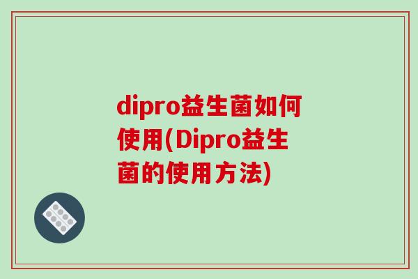 dipro益生菌如何使用(Dipro益生菌的使用方法)