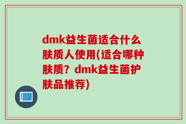 dmk益生菌适合什么肤质人使用(适合哪种肤质？dmk益生菌护肤品推荐)