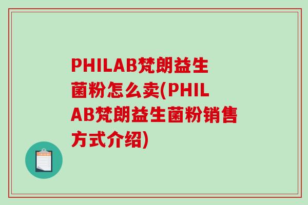 PHILAB梵朗益生菌粉怎么卖(PHILAB梵朗益生菌粉销售方式介绍)