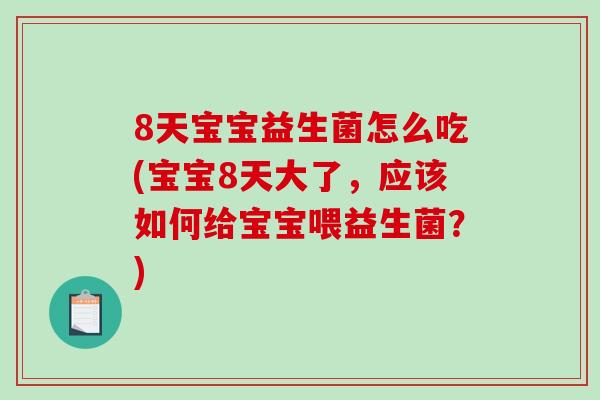 8天宝宝益生菌怎么吃(宝宝8天大了，应该如何给宝宝喂益生菌？)