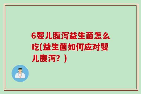 6婴儿腹泻益生菌怎么吃(益生菌如何应对婴儿腹泻？)