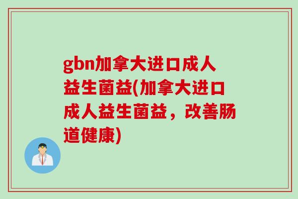 gbn加拿大进口成人益生菌益(加拿大进口成人益生菌益，改善肠道健康)