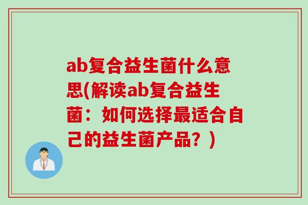 ab复合益生菌什么意思(解读ab复合益生菌：如何选择最适合自己的益生菌产品？)