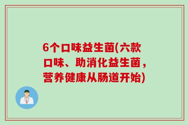 6个口味益生菌(六款口味、助消化益生菌，营养健康从肠道开始)
