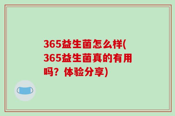 365益生菌怎么样(365益生菌真的有用吗?体验分享) 365益生菌怎么样(365益生菌真的有用吗?体验分享)