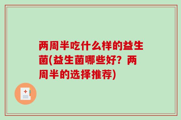 两周半吃什么样的益生菌(益生菌哪些好？两周半的选择推荐)