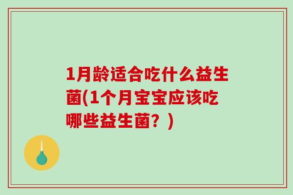 1月龄适合吃什么益生菌(1个月宝宝应该吃哪些益生菌？)