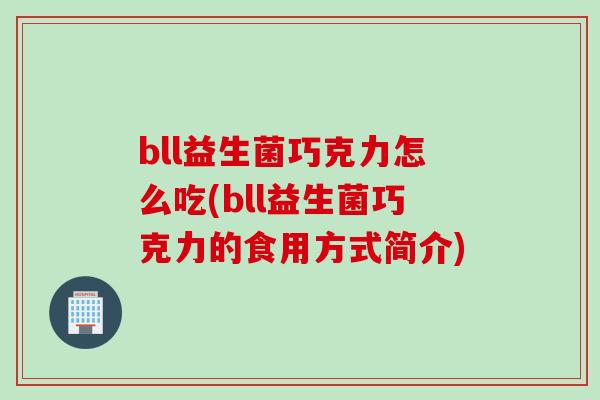bll益生菌巧克力怎么吃(bll益生菌巧克力的食用方式简介)