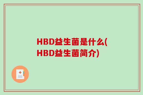 HBD益生菌是什么(HBD益生菌简介) HBD益生菌是什么(HBD益生菌简介)