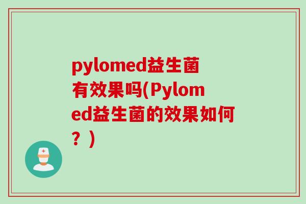 pylomed益生菌有效果吗(Pylomed益生菌的效果如何？)