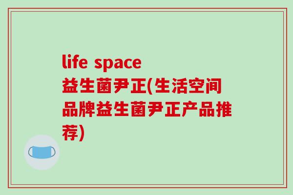 life space益生菌尹正(生活空间品牌益生菌尹正产品推荐)