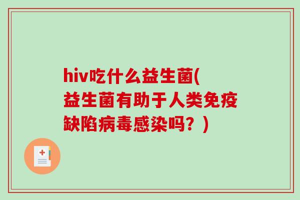 hiv吃什么益生菌(益生菌有助于人类免疫缺陷病毒感染吗？)
