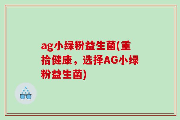 ag小绿粉益生菌(重拾健康，选择AG小绿粉益生菌)