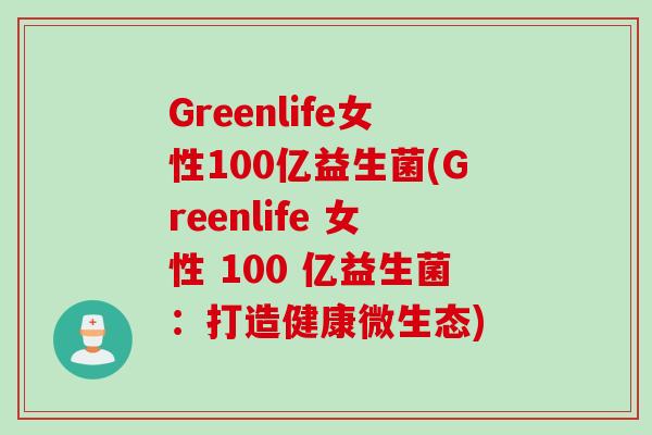 Greenlife女性100亿益生菌(Greenlife 女性 100 亿益生菌：打造健康微生态)
