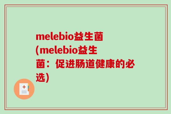 melebio益生菌(melebio益生菌：促进肠道健康的必选)