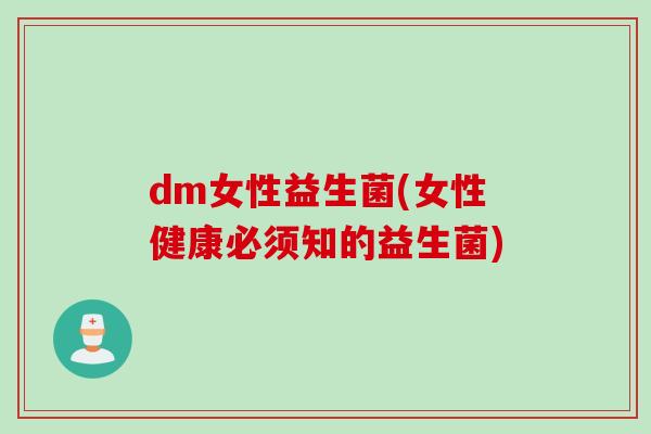dm女性益生菌(女性健康必须知的益生菌)